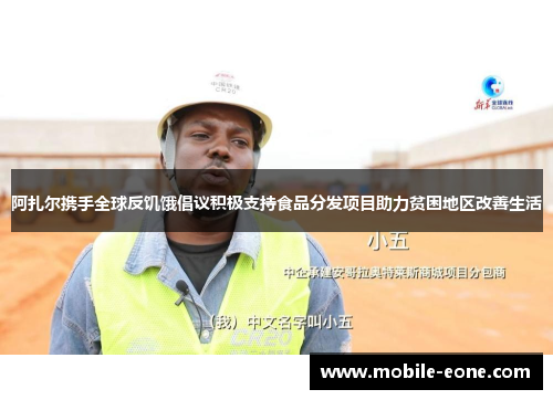 阿扎尔携手全球反饥饿倡议积极支持食品分发项目助力贫困地区改善生活