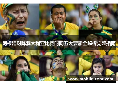 阿根廷对阵澳大利亚比赛时间五大要素全解析完整指南
