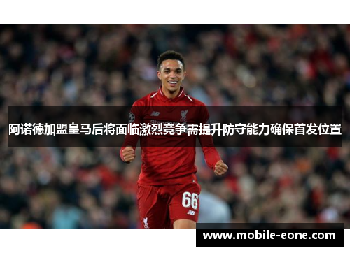 阿诺德加盟皇马后将面临激烈竞争需提升防守能力确保首发位置 阿诺德加盟皇马后将面临激烈竞争需提升防守能力确保首发位置