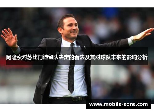 阿隆索对苏比门迪留队决定的看法及其对球队未来的影响分析 阿隆索对苏比门迪留队决定的看法及其对球队未来的影响分析