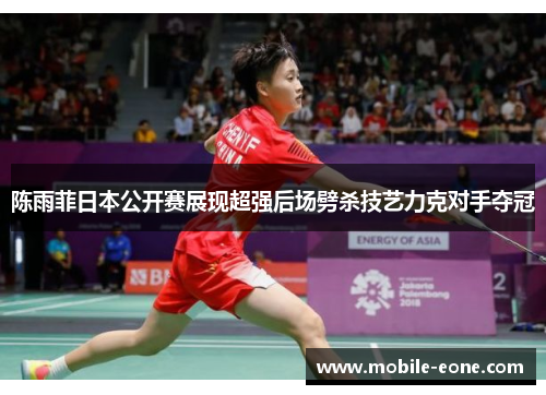 陈雨菲日本公开赛展现超强后场劈杀技艺力克对手夺冠