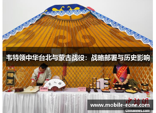 韦特领中华台北与蒙古战役:战略部署与历史影响 韦特领中华台北与蒙古战役:战略部署与历史影响
