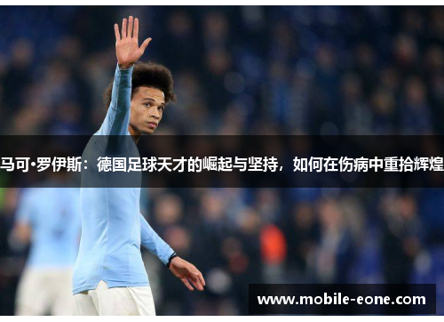 马可·罗伊斯:德国足球天才的崛起与坚持,如何在伤病中重拾辉煌 马可·罗伊斯:德国足球天才的崛起与坚持,如何在伤病中重拾辉煌