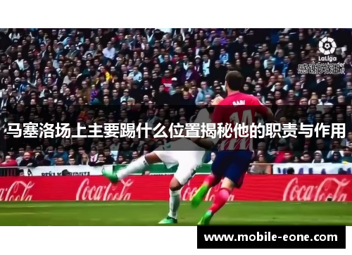 马塞洛场上主要踢什么位置揭秘他的职责与作用 马塞洛场上主要踢什么位置揭秘他的职责与作用