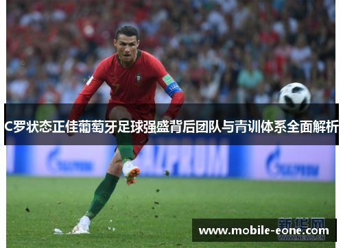 C罗状态正佳葡萄牙足球强盛背后团队与青训体系全面解析 C罗状态正佳葡萄牙足球强盛背后团队与青训体系全面解析