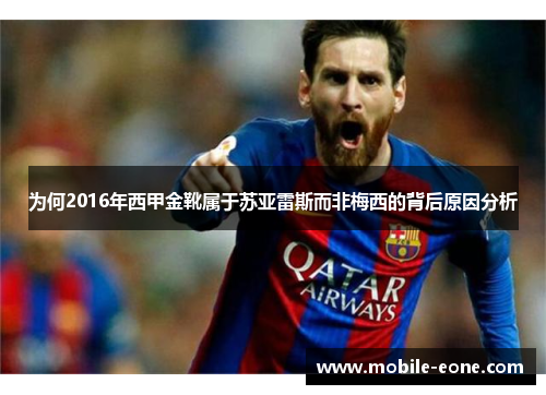 为何2016年西甲金靴属于苏亚雷斯而非梅西的背后原因分析 为何2016年西甲金靴属于苏亚雷斯而非梅西的背后原因分析