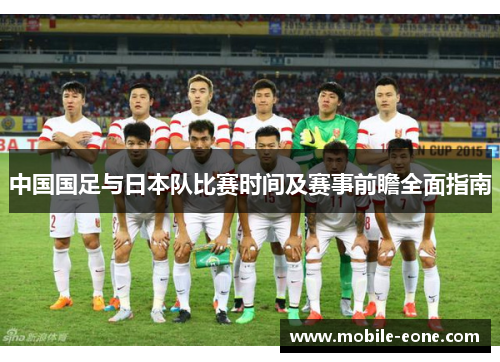 中国国足与日本队比赛时间及赛事前瞻全面指南 中国国足与日本队比赛时间及赛事前瞻全面指南