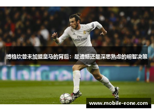博格坎普未加盟皇马的背后:是遗憾还是深思熟虑的明智决策 博格坎普未加盟皇马的背后:是遗憾还是深思熟虑的明智决策