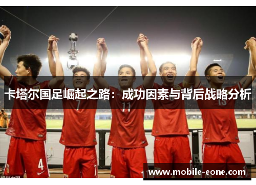 卡塔尔国足崛起之路:成功因素与背后战略分析 卡塔尔国足崛起之路:成功因素与背后战略分析