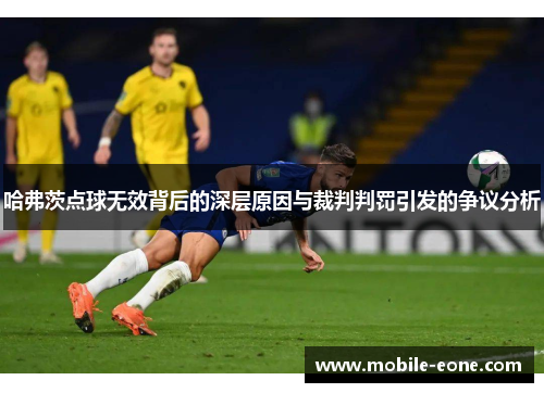 哈弗茨点球无效背后的深层原因与裁判判罚引发的争议分析 哈弗茨点球无效背后的深层原因与裁判判罚引发的争议分析