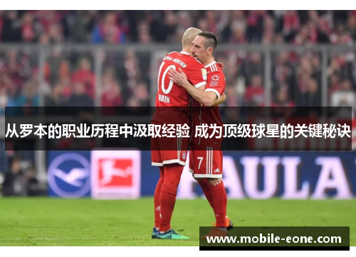 从罗本的职业历程中汲取经验 成为顶级球星的关键秘诀