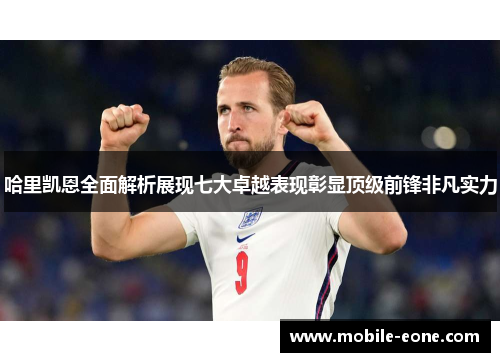 哈里凯恩全面解析展现七大卓越表现彰显顶级前锋非凡实力 哈里凯恩全面解析展现七大卓越表现彰显顶级前锋非凡实力