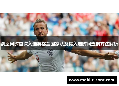 凯恩何时首次入选英格兰国家队及其入选时间查询方法解析 凯恩何时首次入选英格兰国家队及其入选时间查询方法解析