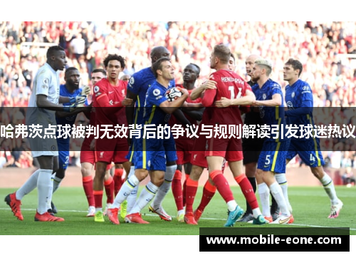 哈弗茨点球被判无效背后的争议与规则解读引发球迷热议 哈弗茨点球被判无效背后的争议与规则解读引发球迷热议