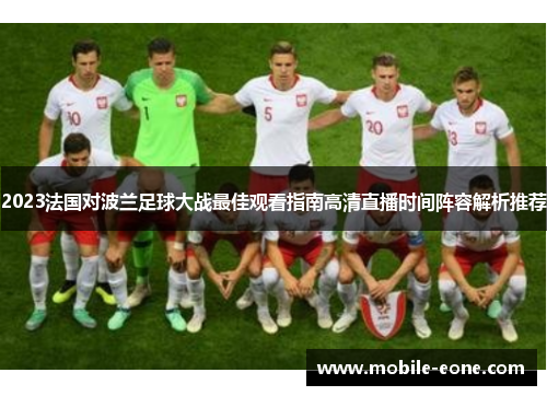 2023法国对波兰足球大战最佳观看指南高清直播时间阵容解析推荐 2023法国对波兰足球大战最佳观看指南高清直播时间阵容解析推荐