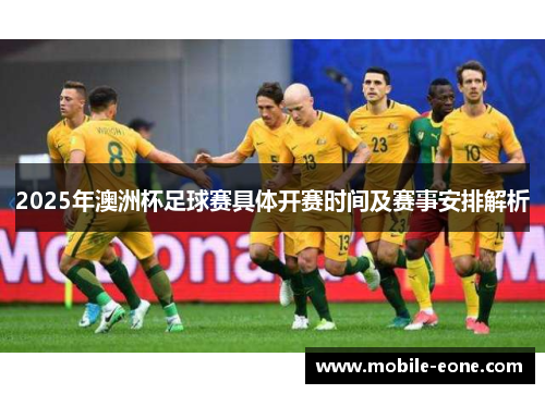 2025年澳洲杯足球赛具体开赛时间及赛事安排解析 2025年澳洲杯足球赛具体开赛时间及赛事安排解析