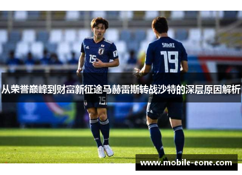 从荣誉巅峰到财富新征途马赫雷斯转战沙特的深层原因解析 从荣誉巅峰到财富新征途马赫雷斯转战沙特的深层原因解析