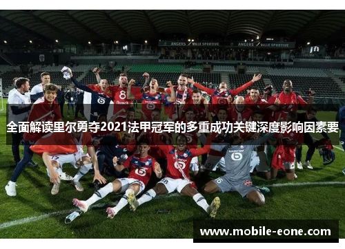 全面解读里尔勇夺2021法甲冠军的多重成功关键深度影响因素要 全面解读里尔勇夺2021法甲冠军的多重成功关键深度影响因素要
