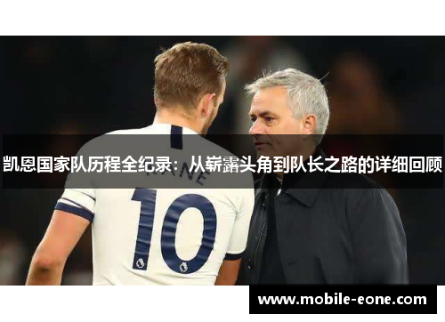 凯恩国家队历程全纪录：从崭露头角到队长之路的详细回顾