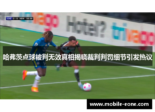 哈弗茨点球被判无效真相揭晓裁判判罚细节引发热议 哈弗茨点球被判无效真相揭晓裁判判罚细节引发热议