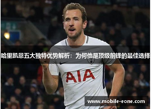 哈里凯恩五大独特优势解析：为何他是顶级前锋的最佳选择
