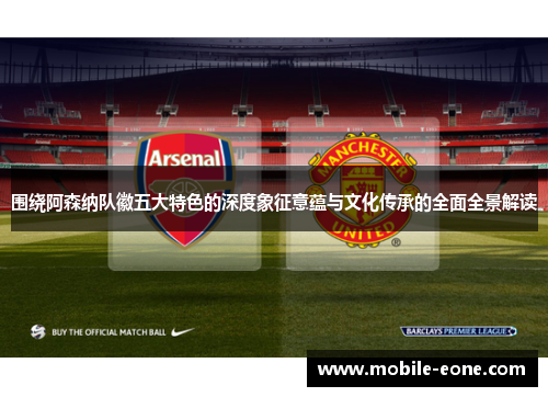 围绕阿森纳队徽五大特色的深度象征意蕴与文化传承的全面全景解读 围绕阿森纳队徽五大特色的深度象征意蕴与文化传承的全面全景解读