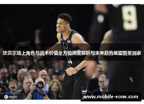 坎贝尔场上角色与战术价值全方位深度解析与未来趋势展望前景洞察