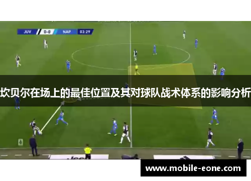 坎贝尔在场上的最佳位置及其对球队战术体系的影响分析 坎贝尔在场上的最佳位置及其对球队战术体系的影响分析