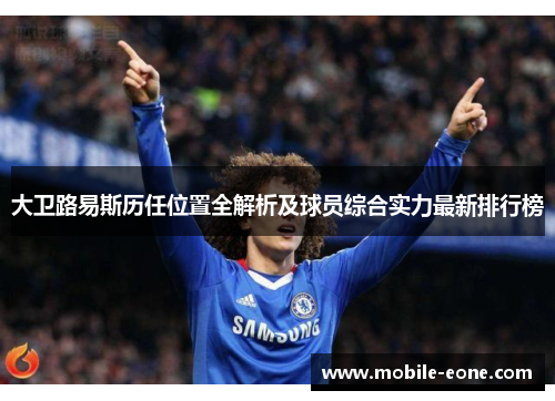 大卫路易斯历任位置全解析及球员综合实力最新排行榜 大卫路易斯历任位置全解析及球员综合实力最新排行榜