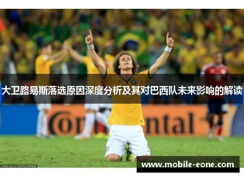 大卫路易斯落选原因深度分析及其对巴西队未来影响的解读 大卫路易斯落选原因深度分析及其对巴西队未来影响的解读