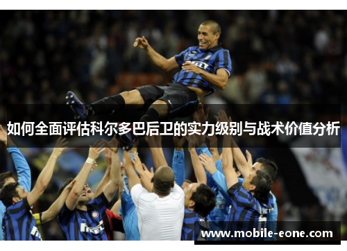 如何全面评估科尔多巴后卫的实力级别与战术价值分析
