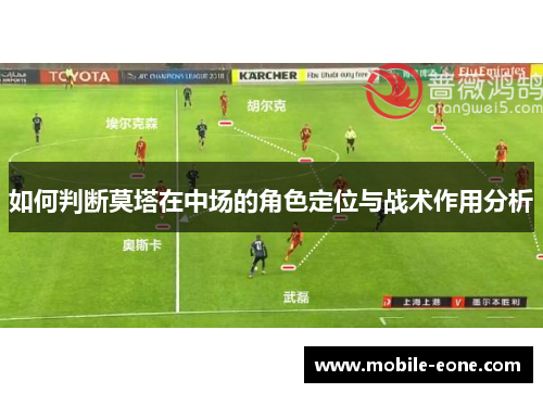 如何判断莫塔在中场的角色定位与战术作用分析 如何判断莫塔在中场的角色定位与战术作用分析