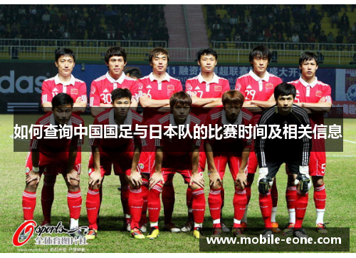 如何查询中国国足与日本队的比赛时间及相关信息 如何查询中国国足与日本队的比赛时间及相关信息