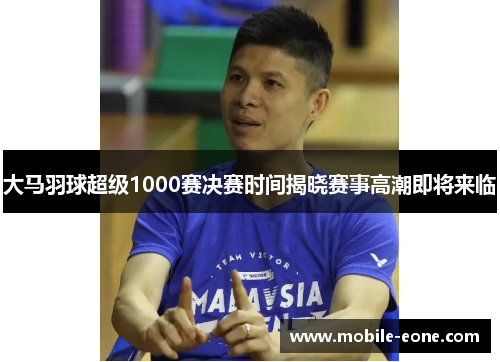 大马羽球超级1000赛决赛时间揭晓赛事高潮即将来临 大马羽球超级1000赛决赛时间揭晓赛事高潮即将来临