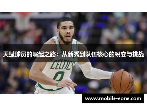 天赋球员的崛起之路:从新秀到队伍核心的蜕变与挑战 天赋球员的崛起之路:从新秀到队伍核心的蜕变与挑战