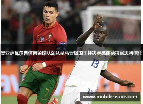 奥亚萨瓦尔自信带领球队淘汰皇马晋级国王杯决赛感谢德拉富恩特信任 奥亚萨瓦尔自信带领球队淘汰皇马晋级国王杯决赛感谢德拉富恩特信任