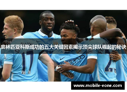 奥林匹亚科斯成功的五大关键因素揭示顶尖球队崛起的秘诀