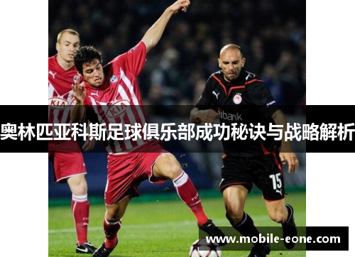 奥林匹亚科斯足球俱乐部成功秘诀与战略解析 奥林匹亚科斯足球俱乐部成功秘诀与战略解析