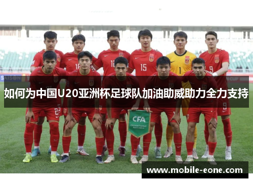 如何为中国U20亚洲杯足球队加油助威助力全力支持 如何为中国U20亚洲杯足球队加油助威助力全力支持