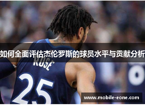 如何全面评估杰伦罗斯的球员水平与贡献分析 如何全面评估杰伦罗斯的球员水平与贡献分析