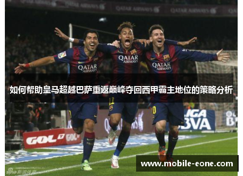 如何帮助皇马超越巴萨重返巅峰夺回西甲霸主地位的策略分析