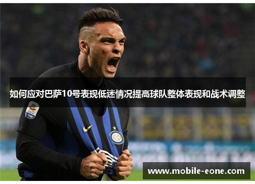 如何应对巴萨10号表现低迷情况提高球队整体表现和战术调整 如何应对巴萨10号表现低迷情况提高球队整体表现和战术调整