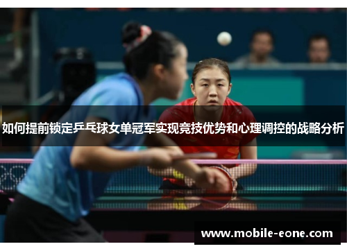 如何提前锁定乒乓球女单冠军实现竞技优势和心理调控的战略分析 如何提前锁定乒乓球女单冠军实现竞技优势和心理调控的战略分析