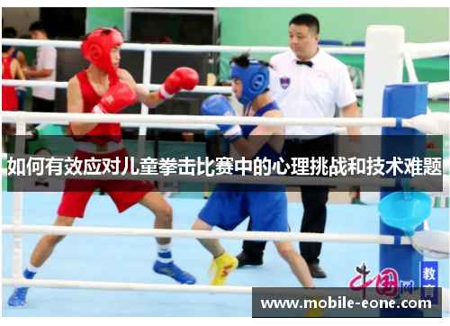 如何有效应对儿童拳击比赛中的心理挑战和技术难题 如何有效应对儿童拳击比赛中的心理挑战和技术难题