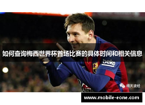 如何查询梅西世界杯首场比赛的具体时间和相关信息 如何查询梅西世界杯首场比赛的具体时间和相关信息