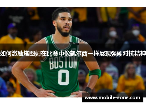 如何激励塔图姆在比赛中像凯尔西一样展现强硬对抗精神