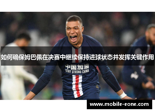 如何确保姆巴佩在决赛中继续保持进球状态并发挥关键作用