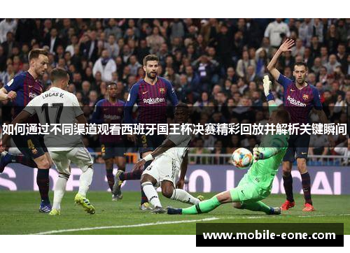 如何通过不同渠道观看西班牙国王杯决赛精彩回放并解析关键瞬间