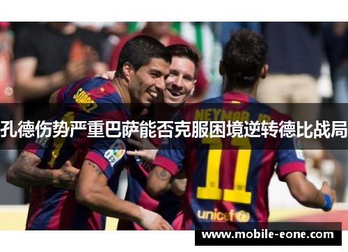 孔德伤势严重巴萨能否克服困境逆转德比战局