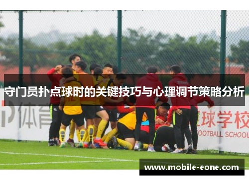 守门员扑点球时的关键技巧与心理调节策略分析